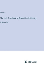 Title: The Iliad; Translated by Edward Smith-Stanley: in large print, Author: Homer