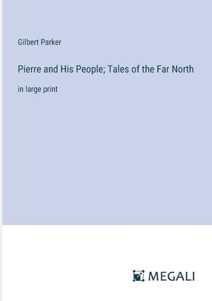 Pierre and His People; Tales of the Far North: large print