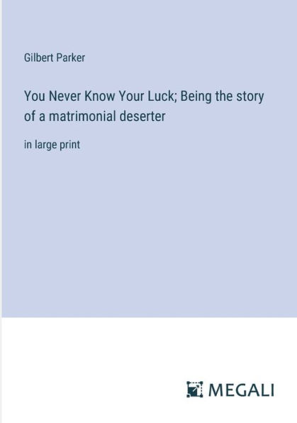 You Never Know Your Luck; Being the story of a matrimonial deserter: large print