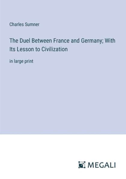 The Duel Between France and Germany; With Its Lesson to Civilization: large print