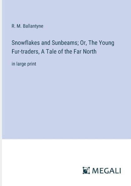 Snowflakes and Sunbeams; Or, the Young Fur-traders, A Tale of Far North: large print
