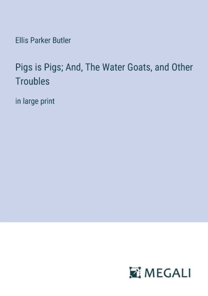 Pigs is Pigs; And, The Water Goats, and Other Troubles: large print