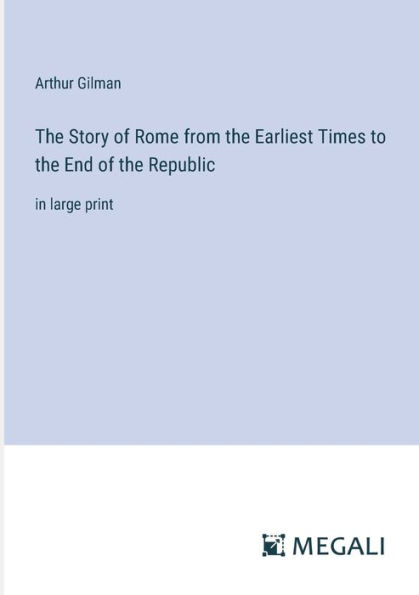 The Story of Rome from the Earliest Times to the End of the Republic: in large print