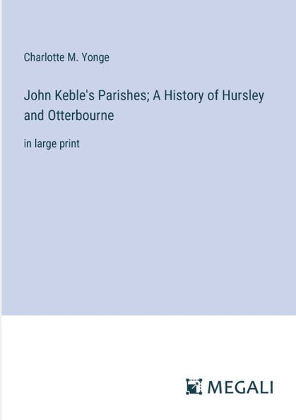John Keble's Parishes; A History of Hursley and Otterbourne: large print