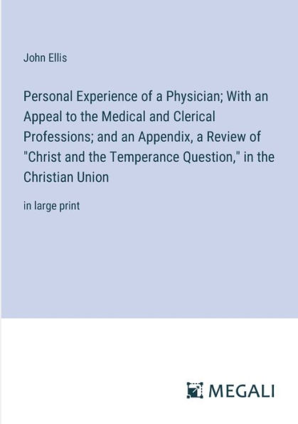 Personal Experience of a Physician; With an Appeal to the Medical and Clerical Professions; Appendix, Review "Christ Temperance Question," Christian Union: large print