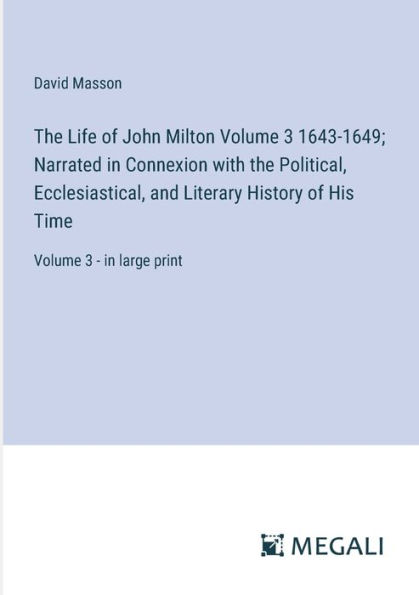 The Life of John Milton Volume 3 1643-1649; Narrated in Connexion with the Political, Ecclesiastical, and Literary History of His Time: Volume 3 - in large print