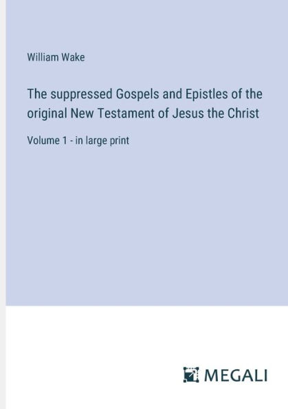 the suppressed Gospels and Epistles of original New Testament Jesus Christ: Volume