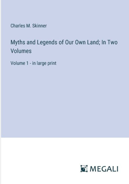 Myths and Legends of Our Own Land; Two Volumes: Volume 1 - large print