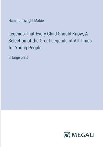 Legends That Every Child Should Know; A Selection of the Great All Times for Young People: large print