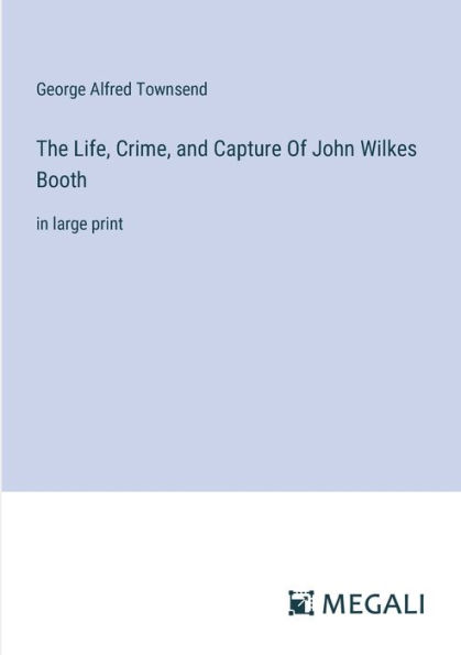 The Life, Crime, and Capture Of John Wilkes Booth: large print