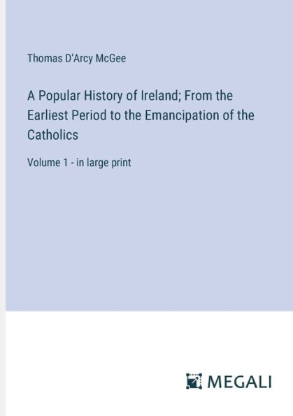 A Popular History of Ireland; From the Earliest Period to Emancipation Catholics: Volume