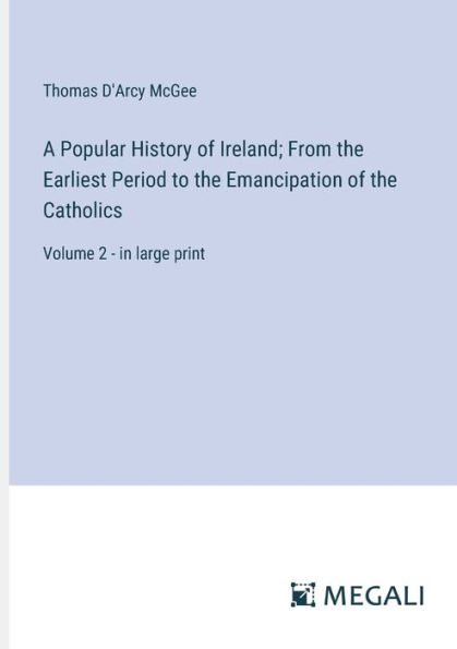 A Popular History of Ireland; From the Earliest Period to Emancipation Catholics: Volume 2 - large print