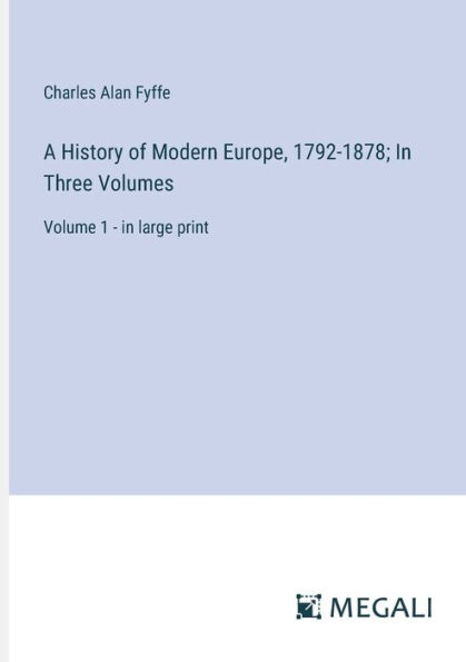 A History of Modern Europe, 1792-1878; Three Volumes: Volume 1 - large print