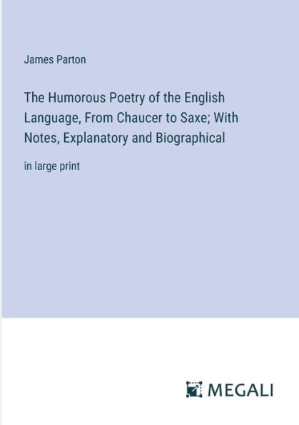 The Humorous Poetry of the English Language, From Chaucer to Saxe; With Notes, Explanatory and Biographical: in large print