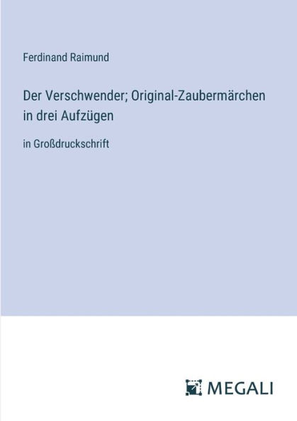 Der Verschwender; Original-Zaubermï¿½rchen drei Aufzï¿½gen: Groï¿½druckschrift