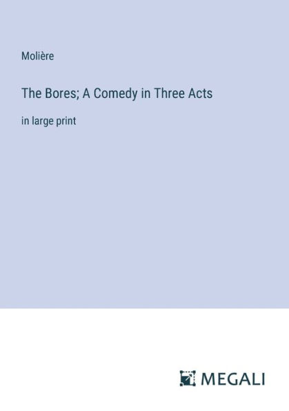 The Bores; A Comedy Three Acts: large print