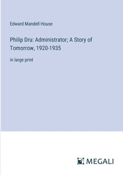 Philip Dru: Administrator; A Story of Tomorrow, 1920-1935:in large print