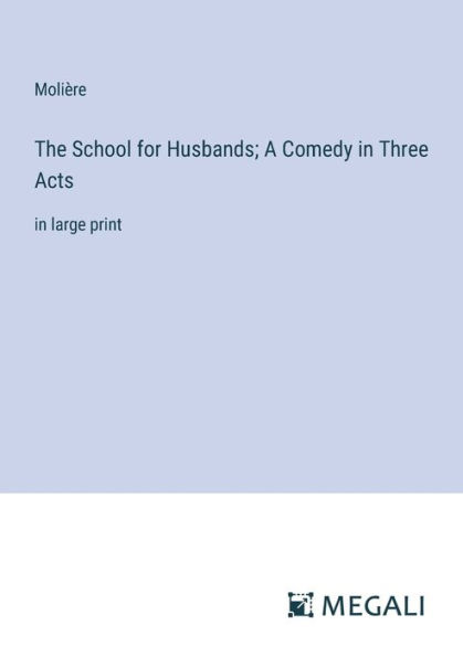 The School for Husbands; A Comedy Three Acts: large print