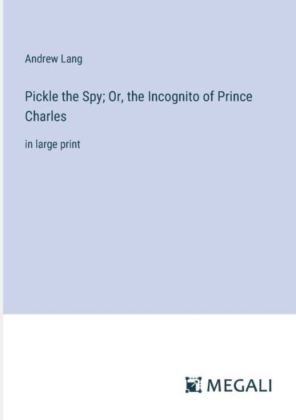 Pickle the Spy; Or, Incognito of Prince Charles: large print