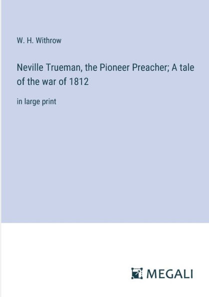 Neville Trueman, the Pioneer Preacher; A tale of war 1812: large print