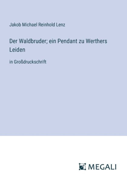 Der Waldbruder; ein Pendant zu Werthers Leiden: Groï¿½druckschrift