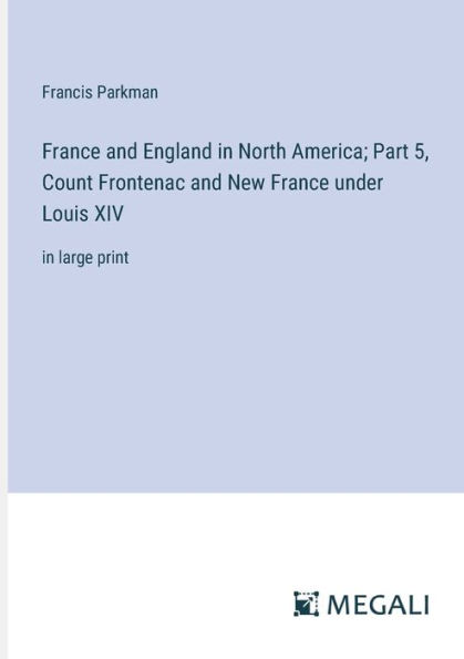 France and England North America; Part 5, Count Frontenac New under Louis XIV: large print