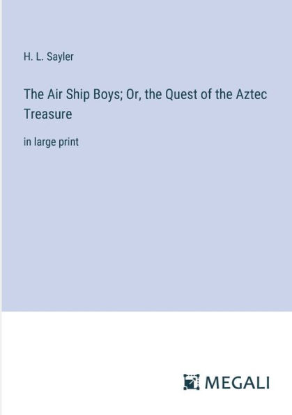 the Air Ship Boys; Or, Quest of Aztec Treasure: large print