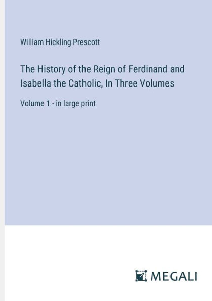 the History of Reign Ferdinand and Isabella Catholic, Three Volumes: Volume 1 - large print
