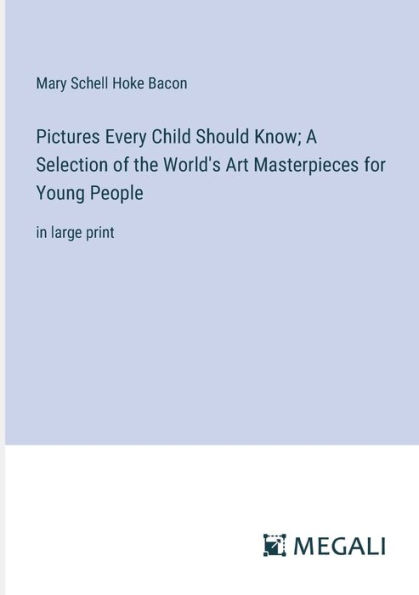 Pictures Every Child Should Know; A Selection of the World's Art Masterpieces for Young People: large print