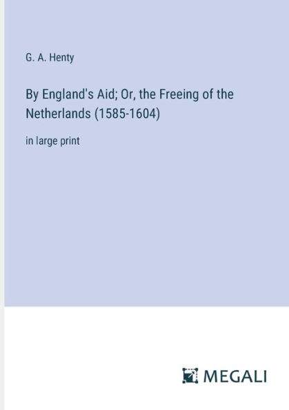 By England's Aid; Or, the Freeing of Netherlands (1585-1604): large print