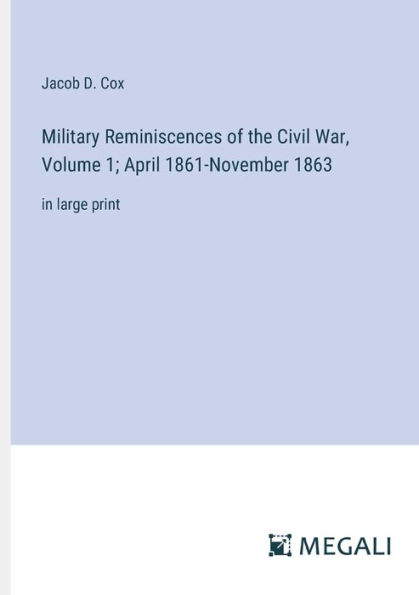 Military Reminiscences of the Civil War, Volume 1; April 1861-November 1863: in large print