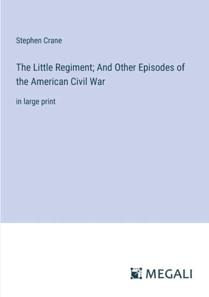 the Little Regiment; And Other Episodes of American Civil War: large print