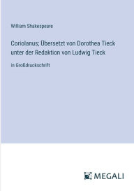 Title: Coriolanus; ï¿½bersetzt von Dorothea Tieck unter der Redaktion von Ludwig Tieck: in Groï¿½druckschrift, Author: William Shakespeare