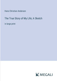 Title: The True Story of My Life; A Sketch: in large print, Author: Hans Christian Andersen