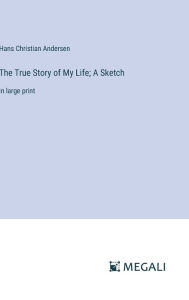 Title: The True Story of My Life; A Sketch: in large print, Author: Hans Christian Andersen