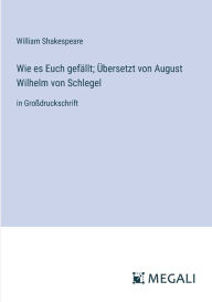 Title: Wie es Euch gefï¿½llt; ï¿½bersetzt von August Wilhelm von Schlegel: in Groï¿½druckschrift, Author: William Shakespeare