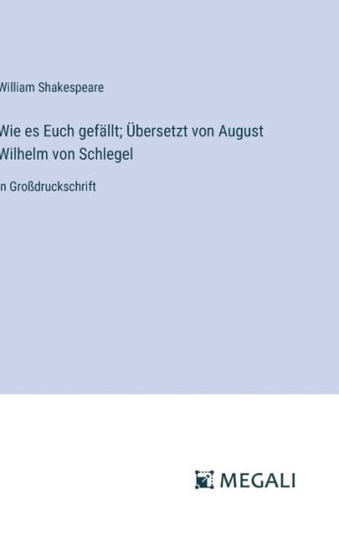 Wie es Euch gefï¿½llt; ï¿½bersetzt von August Wilhelm von Schlegel: in Groï¿½druckschrift
