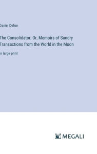 Title: The Consolidator; Or, Memoirs of Sundry Transactions from the World in the Moon: in large print, Author: Daniel Defoe