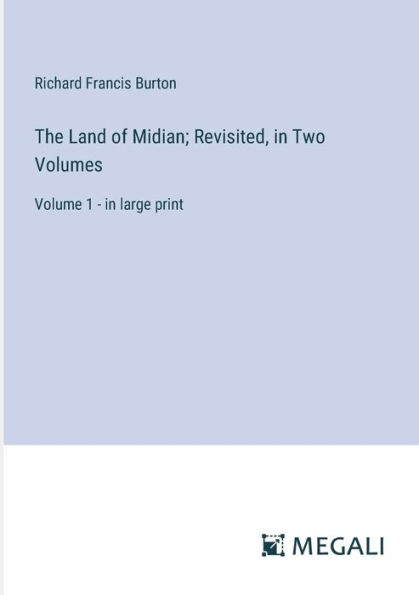 The Land of Midian; Revisited, in Two Volumes: Volume 1 - in large print