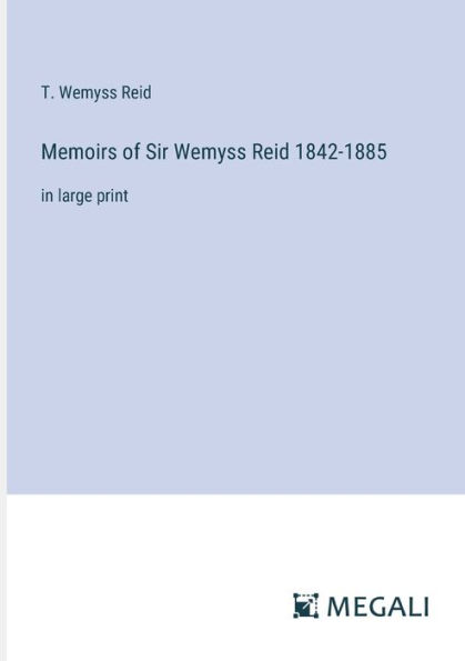 Memoirs of Sir Wemyss Reid 1842-1885: large print