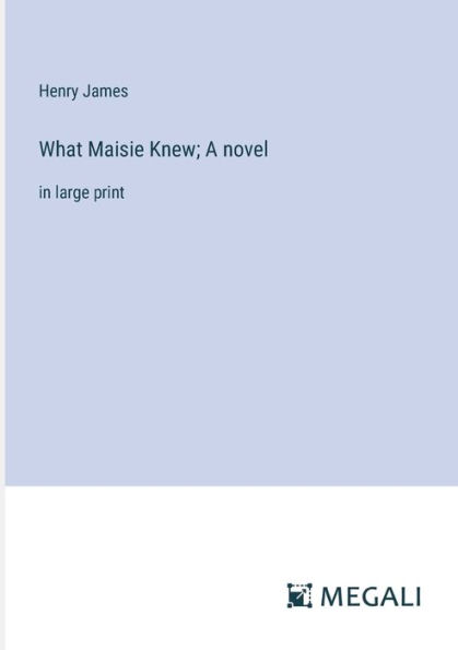 What Maisie Knew; A novel: large print