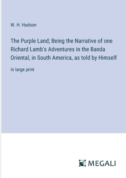 the Purple Land; Being Narrative of one Richard Lamb's Adventures Banda Oriental, South America, as told by Himself: large print