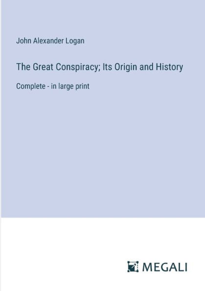 The Great Conspiracy; Its Origin and History: Complete - in large print