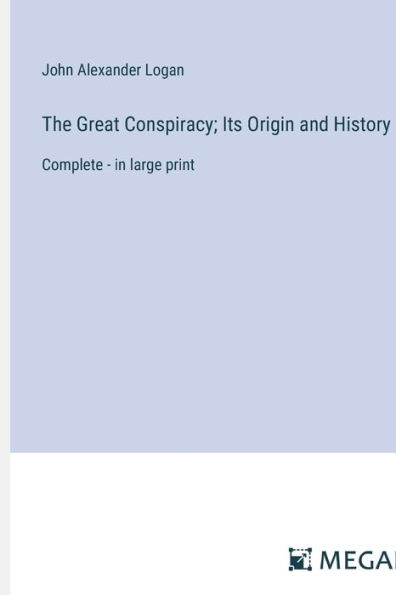 The Great Conspiracy; Its Origin and History: Complete - in large print