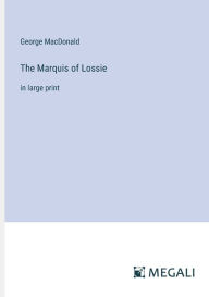 Title: The Marquis of Lossie: in large print, Author: George MacDonald