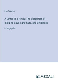 Title: A Letter to a Hindu; The Subjection of India-Its Cause and Cure, and Childhood: in large print, Author: Leo Tolstoy