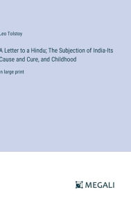 Title: A Letter to a Hindu; The Subjection of India-Its Cause and Cure, and Childhood: in large print, Author: Leo Tolstoy