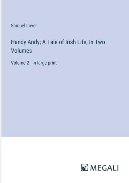 Handy Andy; A Tale of Irish Life, Two Volumes: Volume 2 - large print