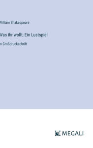 Title: Was ihr wollt; Ein Lustspiel: in Groï¿½druckschrift, Author: William Shakespeare