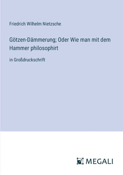 Gï¿½tzen-Dï¿½mmerung; Oder Wie man mit dem Hammer philosophirt: Groï¿½druckschrift